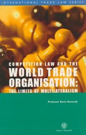 Competition Law and the World Trade Organisation: The Limits of Multilateralism (International Trade Law Series)