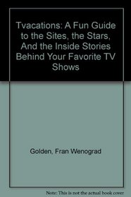 TVacations: A Fun Guide to the Sites, the Stars, And the Inside Stories Behind Your Favorite TV Shows