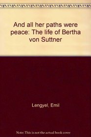 And all her paths were peace: The life of Bertha von Suttner