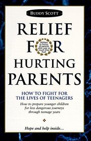 Relief For Hurting Parents: How To Fight For The Lives Of Teenagers: How To Prepare Younger Children For Less Dangerous Journeys Through Teenage Years