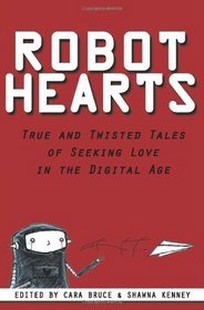 Robot Hearts: True and Twisted Tales of Seeking Love in the Digital Age (Volume 1)