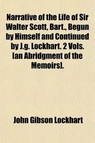 Narrative of the Life of Sir Walter Scott, Bart., Begun by Himself and Continued by J.g. Lockhart. 2 Vols. [an Abridgment of the Memoirs].