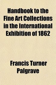 Handbook to the Fine Art Collections in the International Exhibition of 1862