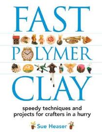 Fast Polymer Clay: Speedy Techniques and Projects for Crafters in a Hurry