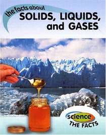 Solids, Liquids, and Gases: the facts about (Science the Facts)