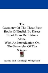The Geometry Of The Three First Books Of Euclid, By Direct Proof From Definitions Alone: With An Introduction On The Principles Of The Science