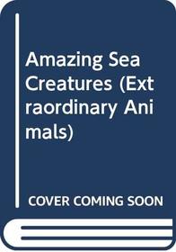 Amazing Sea Creatures (Extraordinary Animals)