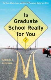 Is Graduate School Really for You?: The Whos, Whats, Hows, and Whys of Pursuing a Master's or Ph.D.
