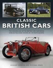 Classic British Cars: The Golden Age Of The British Car, Featuring Over 80 Machines Shown In 170 Photographs