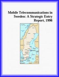 Mobile Telecommunications in Sweden: A Strategic Entry Report, 1996 (Strategic Planning Series)