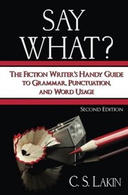 Say What?: The Fiction Writer's Handy Guide to Grammar, Punctuation, and Word Usage