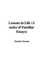Lessons in Life (A series of Familiar Essays)