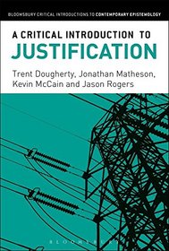 A Critical Introduction to Justification (Bloomsbury Critical Introductions to Contemporary Epistemology)