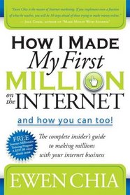 How I Made My First Million on the Internet and How You Can Too!: The Complete Insider's Guide to Making Millions with Your Internet Business