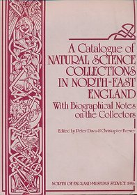 A Catalogue of Natural Science Collections in the North-East England. With Bi...