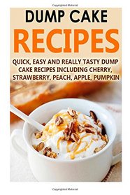 Dump Cake Recipes: Quick, Easy And Really Tasty Dump Cake Recipes Including Cherry, Strawberry, Peach, Apple, Pumpkin (Dump Cake Recipes, Dump Cake ... Dump Cakes, Dump Dinner Recipes) (Volume 7)