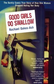 Good Girls Do Swallow: The Darkly Comic True Story of How One Woman Stopped Hating Her Body