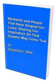 Moments and People That Have Shaped Our Lives: Sharing Our Inspiration So That Dreams May Come True