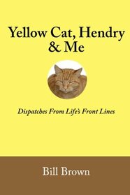 Yellow Cat, Hendry & Me: Dispatches From Life's Front Lines