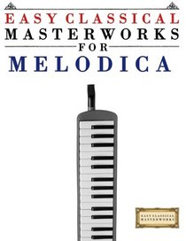 Easy Classical Masterworks for Melodica: Music of Bach, Beethoven, Brahms, Handel, Haydn, Mozart, Schubert, Tchaikovsky, Vivaldi and Wagner