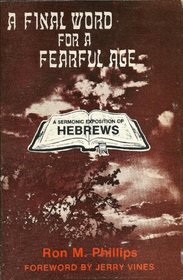 A final word for a fearful age: A sermonic exposition of Hebrews