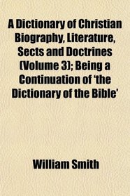 A Dictionary of Christian Biography, Literature, Sects and Doctrines (Volume 3); Being a Continuation of 'the Dictionary of the Bible'
