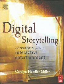 Digital Storytelling : A Creator's Guide to Interactive Entertainment
