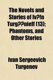 The Novels and Stories of Ivn Turgnieff (13); Phantoms, and Other Stories