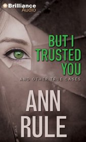 But I Trusted You: And Other True Cases (Ann Rule's Crime Files)