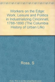Workers on the Edge: Work, Leisure, and Politics in Industrializing Cincinnati, 1788-1890 (Columbia History of Urban Life)