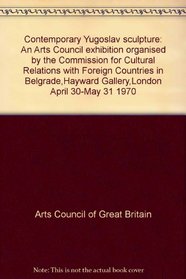 Contemporary Yugoslav sculpture: An Arts Council exhibition organised by the Commission for Cultural Relations with Foreign Countries in Belgrade,Hayward Gallery,London April 30-May 31 1970