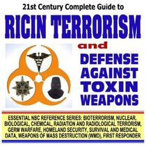 21st Century Complete Guide to Ricin Terrorism and Defense Against Toxin Weapons (Essential NBC Reference Series: Bioterrorism, Nuclear, Biological, Chemical, ... Destruction WMD, First Responder Ringbound)