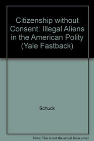 Citizenship Without Consent: Illegal Alens in the American Polity (Yale Fastback, No 29)