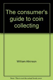 The consumer's guide to coin collecting: Buying, selling, grading : satisfaction guaranteed