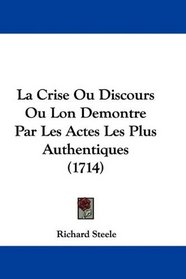 La Crise Ou Discours Ou Lon Demontre Par Les Actes Les Plus Authentiques (1714) (French Edition)