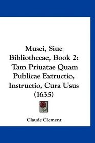 Musei, Siue Bibliothecae, Book 2: Tam Priuatae Quam Publicae Extructio, Instructio, Cura Usus (1635) (Latin Edition)