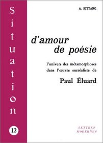 Situation, numro 12 : D'amour de posie - Essai sur l'univers des mtamorphoses dans l'oeuvre surraliste de Paul Eluard
