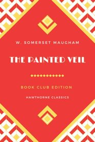 The Painted Veil: The Original Classic Edition by W. Somerset Maugham - Unabridged and Annotated For Modern Readers and Book Clubs