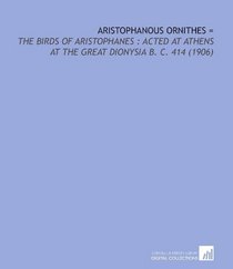 Aristophanous Ornithes =: The Birds of Aristophanes : Acted at Athens at the Great Dionysia B. C. 414 (1906)