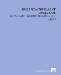 Songs From the Plays of Shakespeare: Illustrated by Paul Woodroffe [ 1899 ]