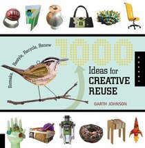 1000 Ideas for Creative Reuse: Remake, Restyle, Recycle, Renew (1000 Series)