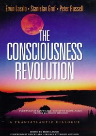 The Consciousness Revolution: A Transatlantic Dialogue : Two Days With Stanislav Grof, Ervin Laszlo, and Peter Russell
