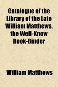 Catalogue of the Library of the Late William Matthews, the Well-Know Book-Binder