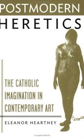 Postmodern Heretics: Catholic Imagination in Contemporary Art