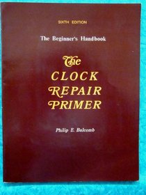 The Clock Repair Primer: The Beginners Handbook