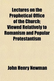 Lectures on the Prophetical Office of the Church; Viewed Relatively to Romanism and Popular Protestantism