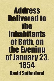 Address Delivered to the Inhabitants of Bath, on the Evening of January 23, 1854