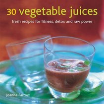 30 Vegetable Juices: Fresh recipes for fitness, detox and raw power