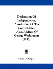 Declaration Of Independence, Constitution Of The United States: Also, Address Of George Washington (1833)