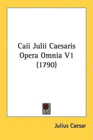 Caii Julii Caesaris Opera Omnia V1 (1790) (Latin Edition)